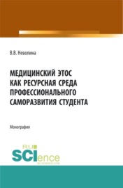 Медицинский этос как ресурсная среда профессионального саморазвития студента. (Аспирантура, Бакалавриат, Магистратура, Ординатура). Монография.