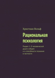 Рациональная психология. Раздел 1. О человеческой душе в общем и о способности познания в частности