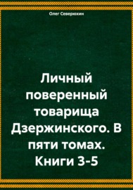 Личный поверенный товарища Дзержинского. В пяти томах. Книги 3-5