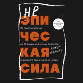 Неэпическая сила. 36 простых ответов на 36 самых жизненных вопросов от главного бизнес-ангела Индии