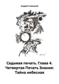 Седьмая печать. Глава 4. Четвертая Печать Знания: Тайна небесная