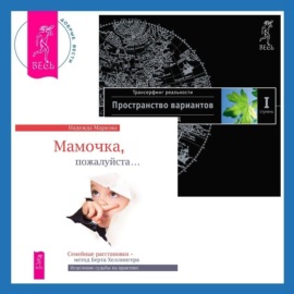 Мамочка, пожалуйста…Семейные расстановки – метод Берта Хеллингера + Трансерфинг реальности. Ступень I: Пространство вариантов