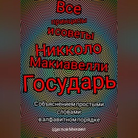 Все принципы и советы Никколо Макиавелли Государь. С объяснением простыми словами в алфавитном порядке