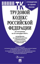 Трудовой кодекс Российской Федерации по состоянию на 25 сентября 2024 г. + путеводитель по судебной практике и сравнительная таблица последних изменений