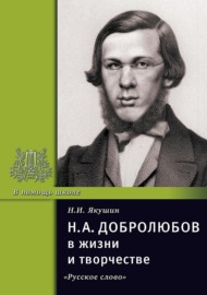 Н.А. Добролюбов в жизни и творчестве. Учебное пособие