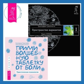 Прими волшебную таблетку от боли: Практическая психология. Трансерфинг реальности. Ступень I: Пространство вариантов