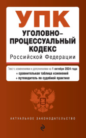 Уголовно-процессуальный кодекс Российской Федерации. Текст с изменениями и дополнениями на 1 октября 2024 года + сравнительная таблица изменений + путеводитель по судебной практике