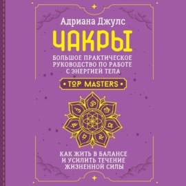 Чакры. Большое практическое руководство по работе с энергией тела. Как жить в балансе и усилить течение жизненной силы