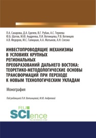 Инвестопроводящие механизмы в условиях крупных региональных преобразований Дальнего Востока. Теоретико-методологические основы трансформаций при переходе к новым технологическим укладам. (Аспирантура, Бакалавриат, Магистратура). Монография.