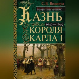 Казнь короля Карла I. Жертва Великого мятежа: суд над монархом и его смерть. 1647–1649