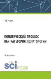 Политический процесс как категория политологии. (Бакалавриат, Магистратура). Монография.