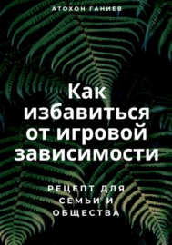 Как избавиться от игровой зависимости: Рецепт для семьи и общества