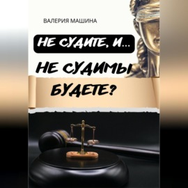 Не судите, и… Не судимы будете?