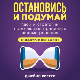 Остановись и подумай: Идеи и стратегии, помогающие принимать верные решения