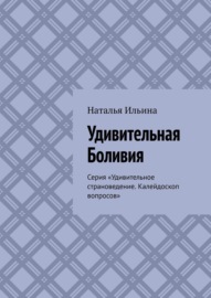 Удивительная Боливия. Серия «Удивительное страноведение. Калейдоскоп вопросов»