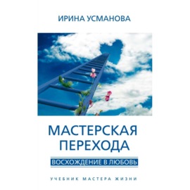 Мастерская перехода. Восхождение в Любовь. Учебник Мастера Жизни