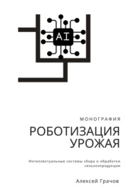 Роботизация урожая: Интеллектуальные системы сбора и обработки сельхозпродукции. Монография