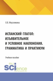 Испанский глагол: изъявительное и условное наклонения. Грамматика и практикум. (Бакалавриат, Специалитет). Учебное пособие.