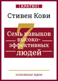 Семь навыков высокоэффективных людей. Мощные инструменты развития личности. Кратко. Стивен Кови