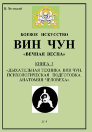 Трилогия. Книга 3: «Дыхательная техника Вин Чун. Психологическая подготовка. Анатомия человека»