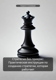 Стратегия без прикрас: Практическая инструкция по созданию стратегии, которая работает