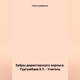 Зубры директорского корпуса. Тургумбаев К.Т. – Учитель