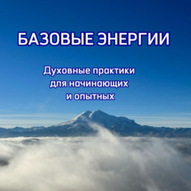 Базовые энергии – духовные практики для начинающих и опытных