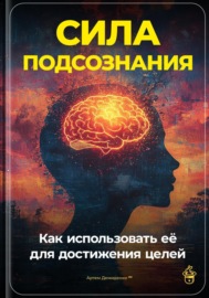 Сила подсознания: Как использовать её для достижения целей