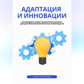 Адаптация и инновации. Как внедрять новые технологии в бизнесе для достижения конкурентных преимуществ