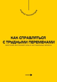 Как справляться с трудными переменами. Обретение внутренней силы в нестабильные времена