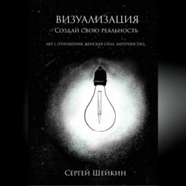 Визуализация. Создай свою реальность. Отношения, женская сила, чувства.