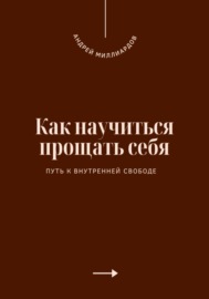 Как научиться прощать себя. Путь к внутренней свободе