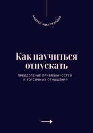 Как научиться отпускать. Преодоление привязанностей и токсичных отношений