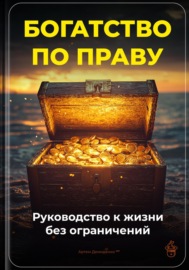 Богатство по праву: Руководство к жизни без ограничений