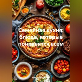 Семейная кухня: блюда, которые понравятся всем