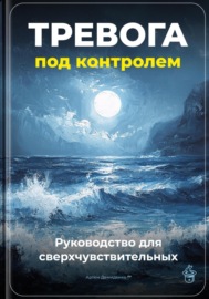 Тревога под контролем: Руководство для сверхчувствительных