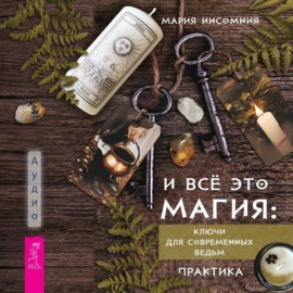 И всё это магия. Ключи для современных ведьм. Практика