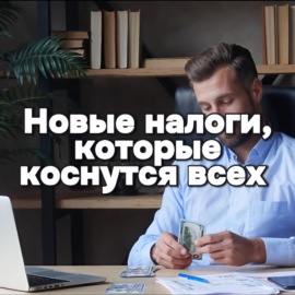 Новые налоги, которые коснутся всех — будьте готовы!