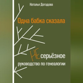 Одна бабка сказала. Несерьёзное руководство по генеалогии