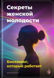 Секреты женской молодости: Биохакинг, который работает