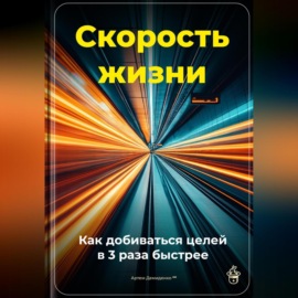 Скорость жизни: Как добиваться целей в 3 раза быстрее