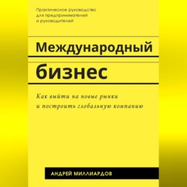 Международный бизнес. Как выйти на новые рынки и построить глобальную компанию