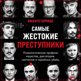 Самые жестокие преступники. Психологические профили нацистов, диктаторов, сектантов и серийных убийц