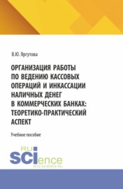 Организация работы по ведению кассовых операций и инкассации наличных денег в коммерческих банках: теоретико-практический аспект. (Специалитет). Учебное пособие.