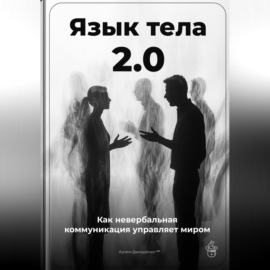 Язык тела 2.0: Как невербальная коммуникация управляет миром