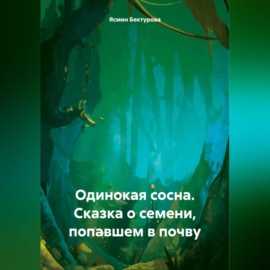 Одинокая сосна. Сказка о семени, попавшем в почву