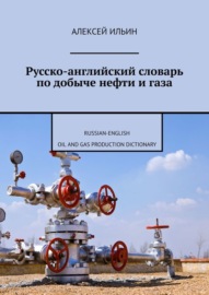 Русско-английский словарь по добыче нефти и газа. Russian-English Oil and Gas Production Dictionary