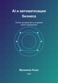 AI и автоматизация бизнеса: Полное руководство по созданию умного предприятия