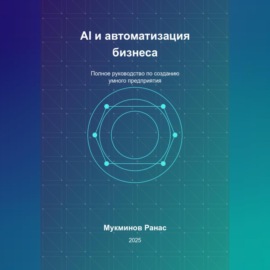 AI и автоматизация бизнеса: Полное руководство по созданию умного предприятия