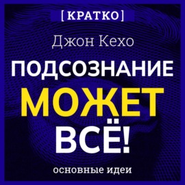 Подсознание может всё! Джон Кехо. Кратко